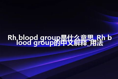 Rh blood group是什么意思_Rh blood group的中文解释_用法