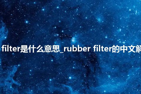 rubber filter是什么意思_rubber filter的中文解释_用法
