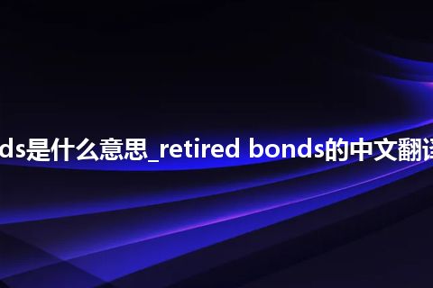 retired bonds是什么意思_retired bonds的中文翻译及用法_用法