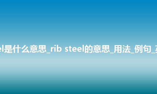 rib steel是什么意思_rib steel的意思_用法_例句_英语短语