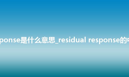 residual response是什么意思_residual response的中文意思_用法