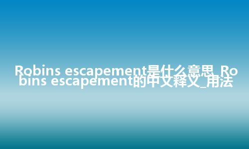 Robins escapement是什么意思_Robins escapement的中文释义_用法