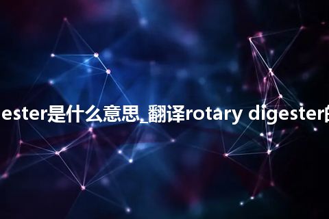 rotary digester是什么意思_翻译rotary digester的意思_用法