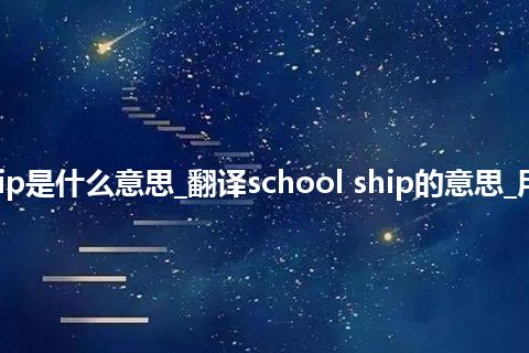 school ship是什么意思_翻译school ship的意思_用法_同义词