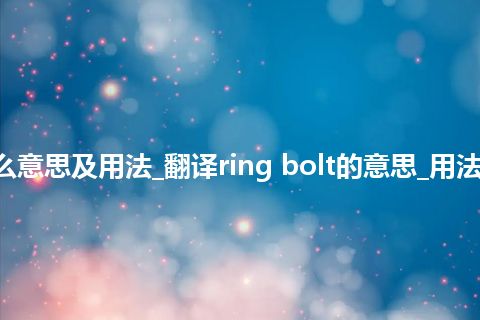 ring bolt是什么意思及用法_翻译ring bolt的意思_用法_例句_英语短语