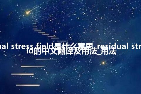 residual stress field是什么意思_residual stress field的中文翻译及用法_用法