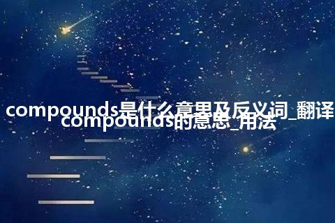saturated compounds是什么意思及反义词_翻译saturated compounds的意思_用法