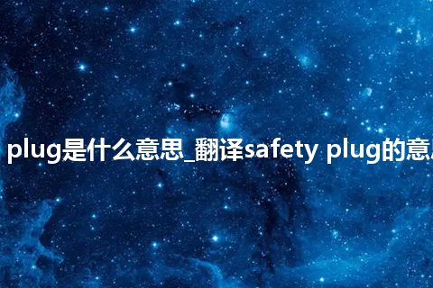 safety plug是什么意思_翻译safety plug的意思_用法