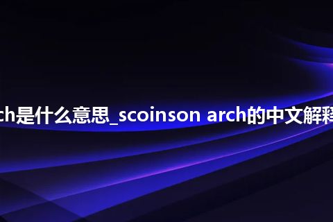 scoinson arch是什么意思_scoinson arch的中文解释_用法_同义词