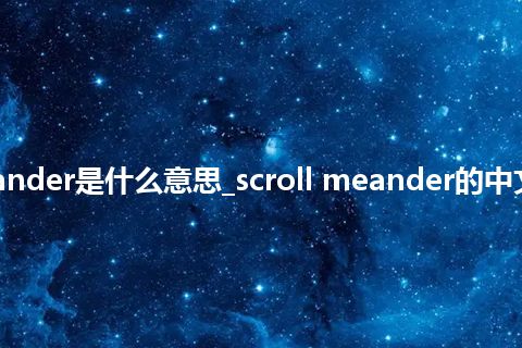 scroll meander是什么意思_scroll meander的中文意思_用法