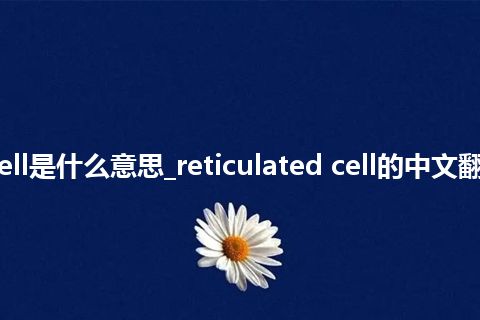 reticulated cell是什么意思_reticulated cell的中文翻译及音标_用法