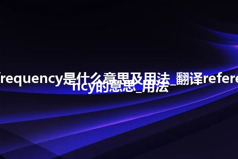 reference frequency是什么意思及用法_翻译reference frequency的意思_用法