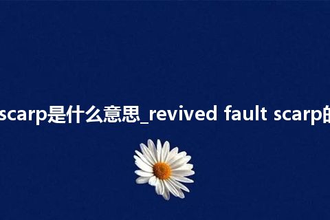 revived fault scarp是什么意思_revived fault scarp的中文释义_用法