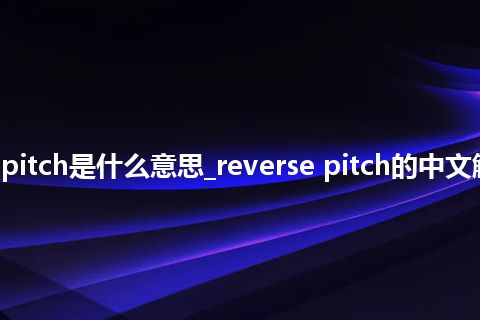 reverse pitch是什么意思_reverse pitch的中文解释_用法