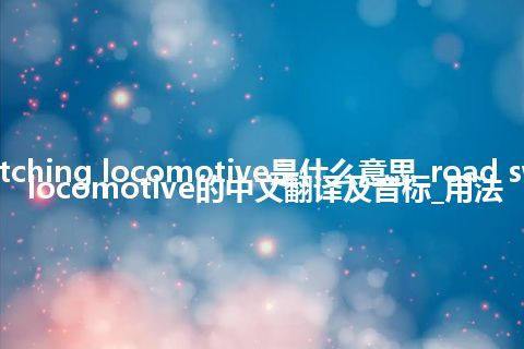road switching locomotive是什么意思_road switching locomotive的中文翻译及音标_用法