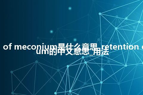 retention of meconium是什么意思_retention of meconium的中文意思_用法