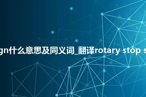 rotary stop sign什么意思及同义词_翻译rotary stop sign的意思_用法