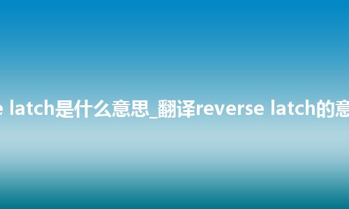 reverse latch是什么意思_翻译reverse latch的意思_用法