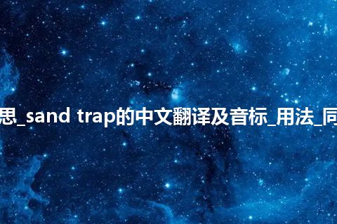 sand trap是什么意思_sand trap的中文翻译及音标_用法_同义词_例句_英语短语