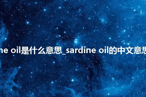sardine oil是什么意思_sardine oil的中文意思_用法