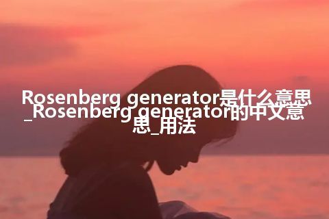 Rosenberg generator是什么意思_Rosenberg generator的中文意思_用法