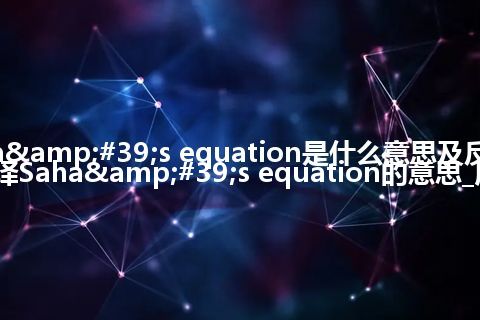 Saha&#39;s equation是什么意思及反义词_翻译Saha&#39;s equation的意思_用法