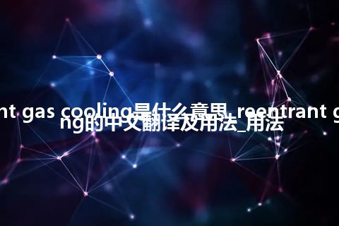 reentrant gas cooling是什么意思_reentrant gas cooling的中文翻译及用法_用法