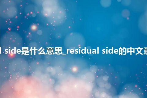 residual side是什么意思_residual side的中文意思_用法