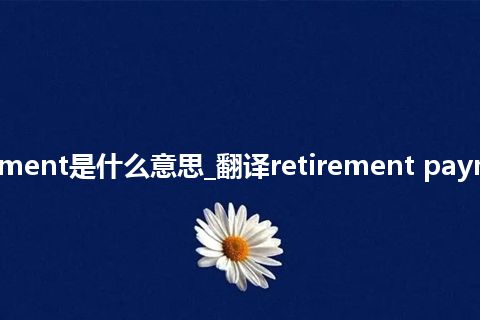 retirement payment是什么意思_翻译retirement payment的意思_用法