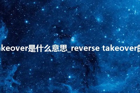 reverse takeover是什么意思_reverse takeover的意思_用法