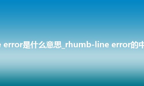 rhumb-line error是什么意思_rhumb-line error的中文释义_用法