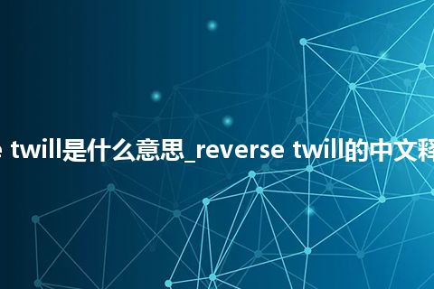 reverse twill是什么意思_reverse twill的中文释义_用法