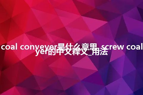 screw coal conveyer是什么意思_screw coal conveyer的中文释义_用法