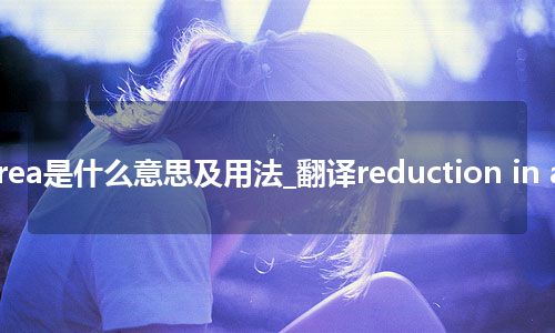 reduction in area是什么意思及用法_翻译reduction in area的意思_用法
