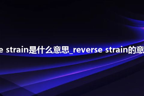 reverse strain是什么意思_reverse strain的意思_用法