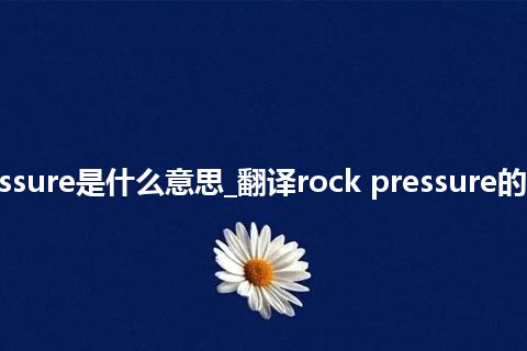 rock pressure是什么意思_翻译rock pressure的意思_用法