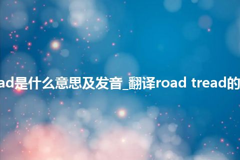 road tread是什么意思及发音_翻译road tread的意思_用法