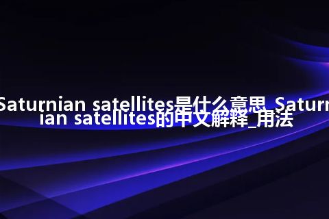 Saturnian satellites是什么意思_Saturnian satellites的中文解释_用法