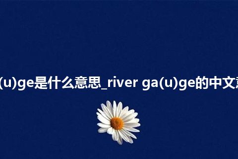river ga(u)ge是什么意思_river ga(u)ge的中文意思_用法