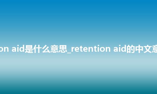 retention aid是什么意思_retention aid的中文意思_用法