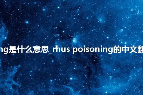 rhus poisoning是什么意思_rhus poisoning的中文翻译及用法_用法