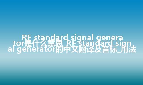 RF standard signal generator是什么意思_RF standard signal generator的中文翻译及音标_用法