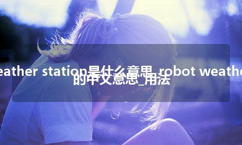 robot weather station是什么意思_robot weather station的中文意思_用法