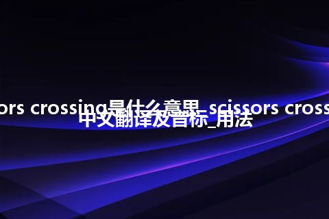 scissors crossing是什么意思_scissors crossing的中文翻译及音标_用法