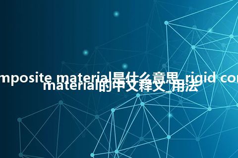 rigid composite material是什么意思_rigid composite material的中文释义_用法