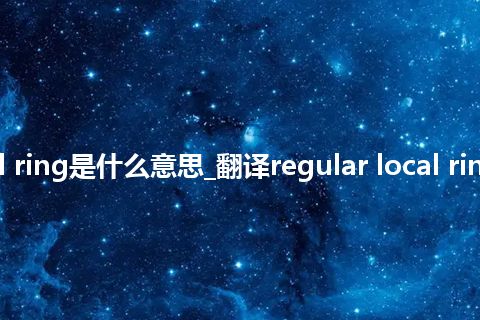 regular local ring是什么意思_翻译regular local ring的意思_用法