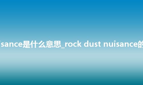 rock dust nuisance是什么意思_rock dust nuisance的中文意思_用法