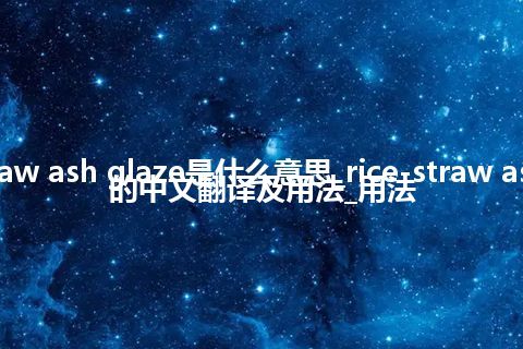 rice-straw ash glaze是什么意思_rice-straw ash glaze的中文翻译及用法_用法