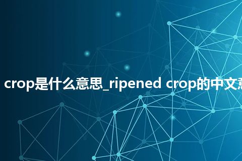 ripened crop是什么意思_ripened crop的中文意思_用法