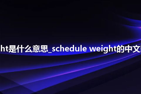 schedule weight是什么意思_schedule weight的中文翻译及音标_用法